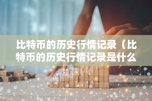 比特币的历史行情记录（比特币的历史行情记录是什么）