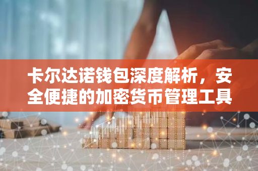 卡尔达诺钱包深度解析，安全便捷的加密货币管理工具-第1张图片-智财锋资讯网