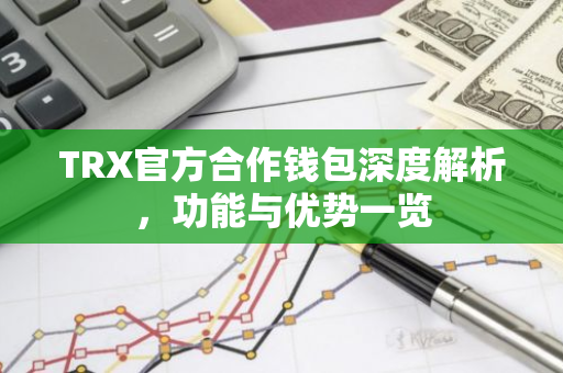 TRX官方合作钱包深度解析，功能与优势一览-第1张图片-智财锋资讯网