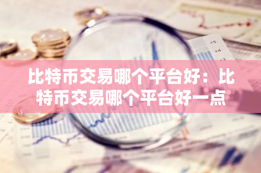 比特币交易哪个平台好：比特币交易哪个平台好一点-第1张图片-智财锋资讯网