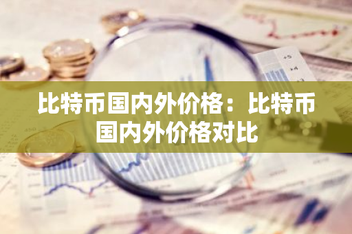 比特币国内外价格：比特币国内外价格对比-第1张图片-智财锋资讯网