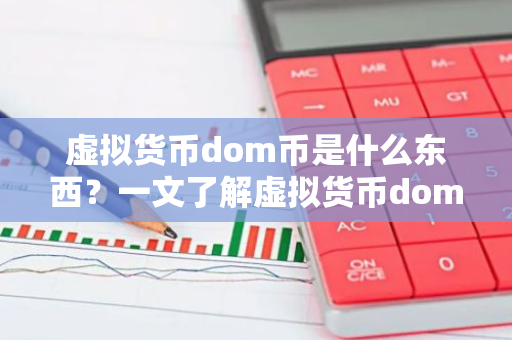 虚拟货币dom币是什么东西？一文了解虚拟货币dom币-第1张图片-智财锋资讯网