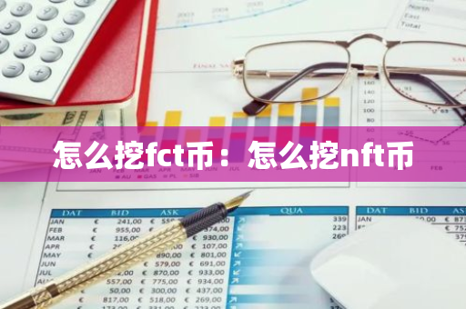 怎么挖fct币：怎么挖nft币-第1张图片-智财锋资讯网