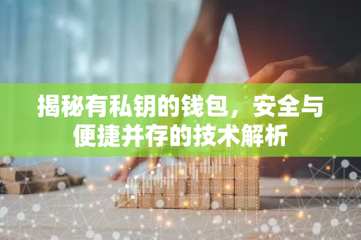 揭秘有私钥的钱包，安全与便捷并存的技术解析-第1张图片-智财锋资讯网