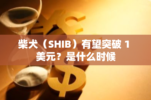 柴犬（SHIB）有望突破 1 美元？是什么时候-第1张图片-智财锋资讯网