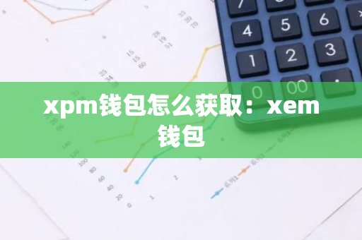 xpm钱包怎么获取：xem钱包