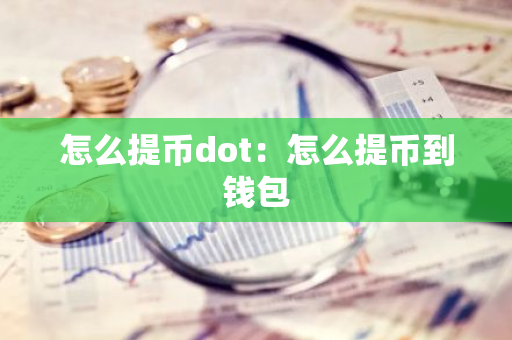 怎么提币dot：怎么提币到钱包-第1张图片-智财锋资讯网