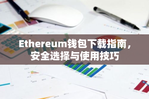 Ethereum钱包下载指南，安全选择与使用技巧-第1张图片-智财锋资讯网