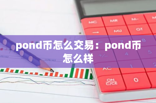 pond币怎么交易：pond币怎么样