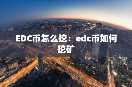 EDC币怎么挖：edc币如何挖矿