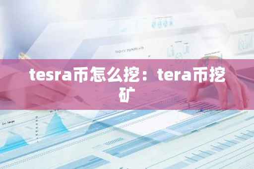 tesra币怎么挖：tera币挖矿-第1张图片-智财锋资讯网
