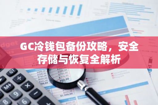 GC冷钱包备份攻略，安全存储与恢复全解析-第1张图片-智财锋资讯网