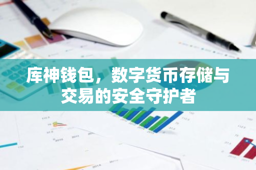 库神钱包，数字货币存储与交易的安全守护者-第1张图片-智财锋资讯网