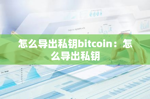 怎么导出私钥bitcoin：怎么导出私钥-第1张图片-智财锋资讯网