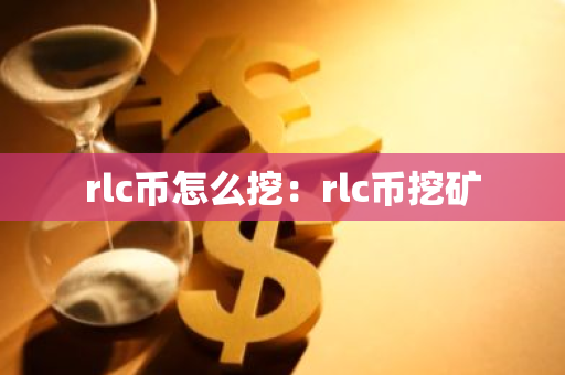 rlc币怎么挖：rlc币挖矿