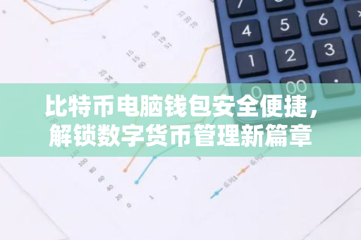 比特币电脑钱包安全便捷，解锁数字货币管理新篇章-第1张图片-智财锋资讯网