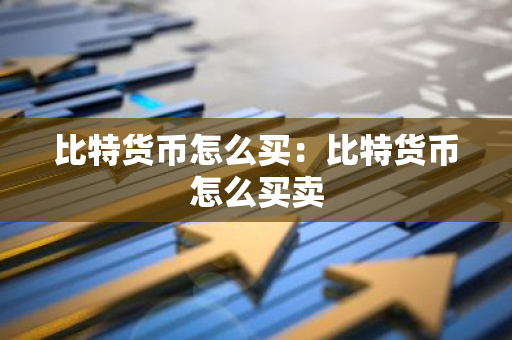 比特货币怎么买：比特货币怎么买卖-第1张图片-智财锋资讯网
