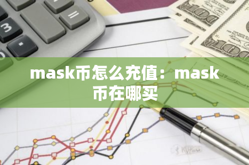 mask币怎么充值：mask币在哪买-第1张图片-智财锋资讯网