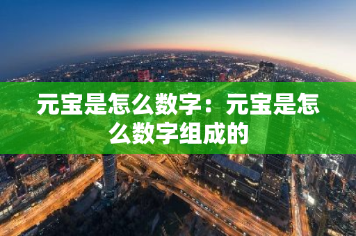 元宝是怎么数字：元宝是怎么数字组成的