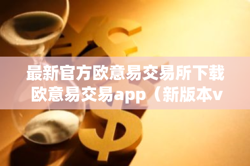 最新官方欧意易交易所下载 欧意易交易app(新版本v6.6.8)-第1张图片-智财锋资讯网 最新官方欧意易交易所下载 欧意易交易app(新版本v6.6.8)-第1张图片-智财锋资讯网