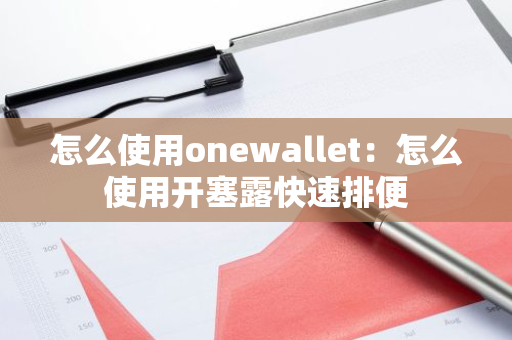 怎么使用onewallet：怎么使用开塞露快速排便-第1张图片-智财锋资讯网