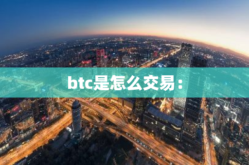 btc是怎么交易：-第1张图片-智财锋资讯网