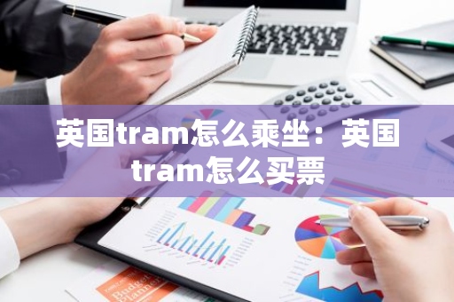 英国tram怎么乘坐：英国tram怎么买票-第1张图片-智财锋资讯网