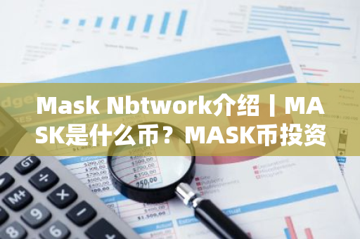 Mask Nbtwork介绍丨MASK是什么币?MASK币投资前景如何?-第1张图片-智财锋资讯网 Mask Nbtwork介绍丨MASK是什么币?MASK币投资前景如何?-第1张图片-智财锋资讯网