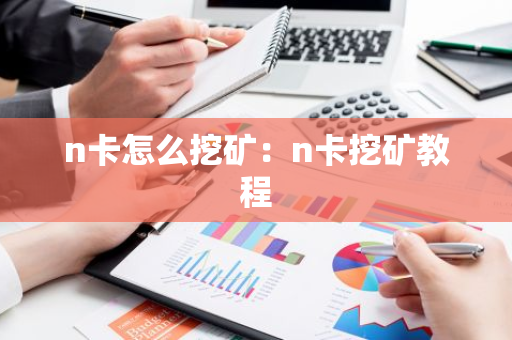 n卡怎么挖矿：n卡挖矿教程-第1张图片-智财锋资讯网
