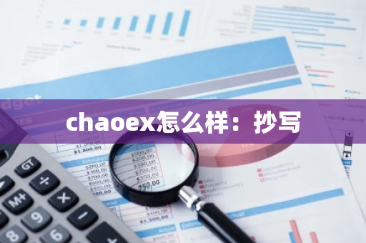 chaoex怎么样：抄写-第1张图片-智财锋资讯网