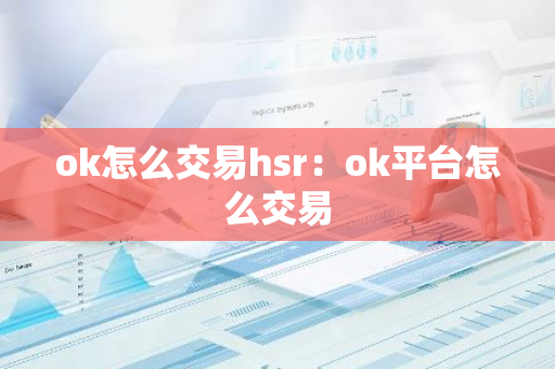 ok怎么交易hsr：ok平台怎么交易