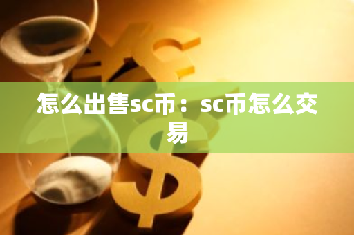 怎么出售sc币：sc币怎么交易-第1张图片-智财锋资讯网