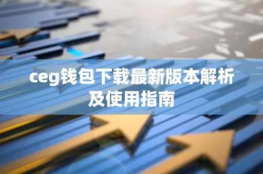 ceg钱包下载最新版本解析及使用指南-第1张图片-智财锋资讯网