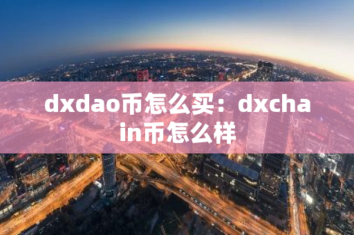 dxdao币怎么买：dxchain币怎么样-第1张图片-智财锋资讯网
