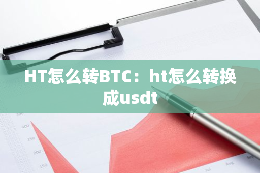 HT怎么转BTC：ht怎么转换成usdt-第1张图片-智财锋资讯网