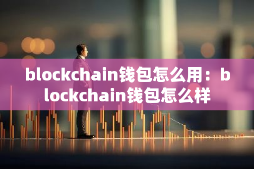 blockchain钱包怎么用：blockchain钱包怎么样-第1张图片-智财锋资讯网