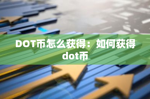 DOT币怎么获得：如何获得dot币-第1张图片-智财锋资讯网