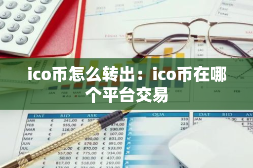 ico币怎么转出：ico币在哪个平台交易-第1张图片-智财锋资讯网