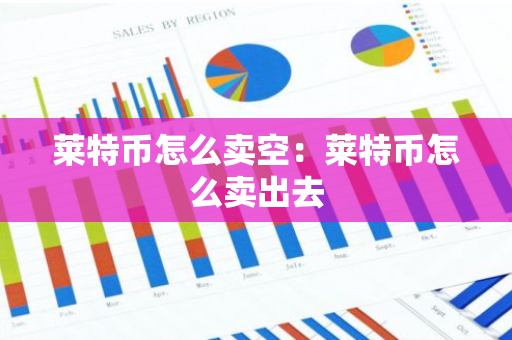 莱特币怎么卖空：莱特币怎么卖出去-第1张图片-智财锋资讯网