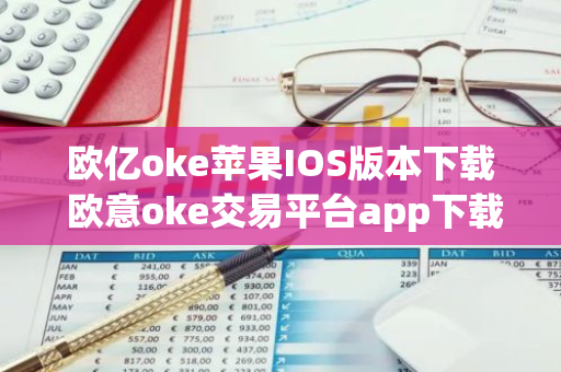 欧亿oke苹果IOS版本下载 欧意oke交易平台app下载官网-第1张图片-智财锋资讯网