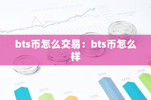 bts币怎么交易：bts币怎么样