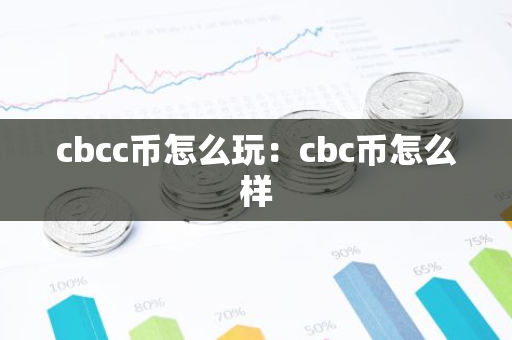 cbcc币怎么玩：cbc币怎么样-第1张图片-智财锋资讯网