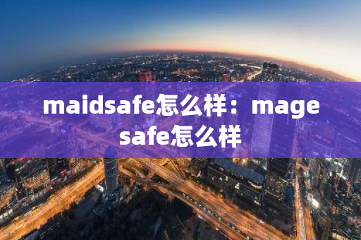 maidsafe怎么样：magesafe怎么样-第1张图片-智财锋资讯网