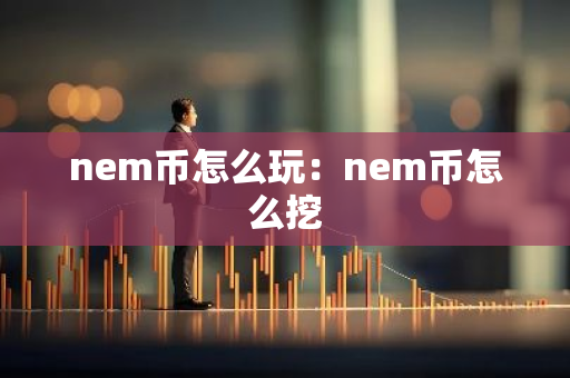nem币怎么玩：nem币怎么挖