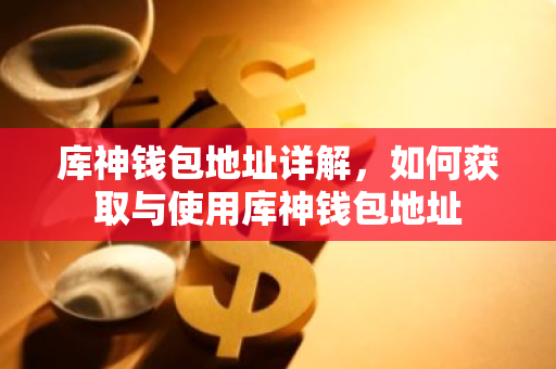 库神钱包地址详解，如何获取与使用库神钱包地址-第1张图片-智财锋资讯网
