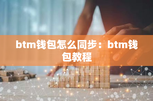 btm钱包怎么同步：btm钱包教程-第1张图片-智财锋资讯网