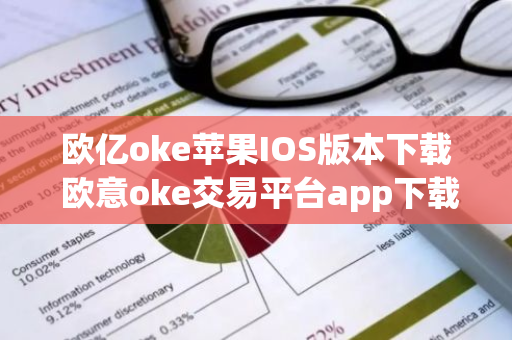 欧亿oke苹果IOS版本下载 欧意oke交易平台app下载官网-第1张图片-智财锋资讯网 欧亿oke苹果IOS版本下载 欧意oke交易平台app下载官网-第1张图片-智财锋资讯网