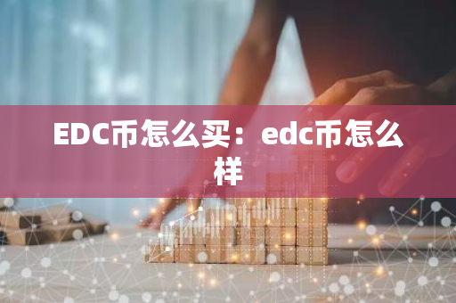 EDC币怎么买：edc币怎么样-第1张图片-智财锋资讯网