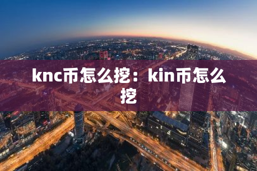 knc币怎么挖：kin币怎么挖-第1张图片-智财锋资讯网