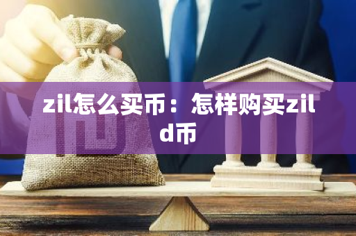 zil怎么买币：怎样购买zild币-第1张图片-智财锋资讯网